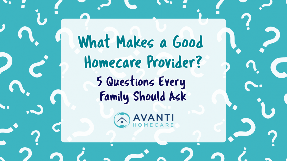 What Makes a Good Homecare Provider? Five Questions Every Family Should Ask