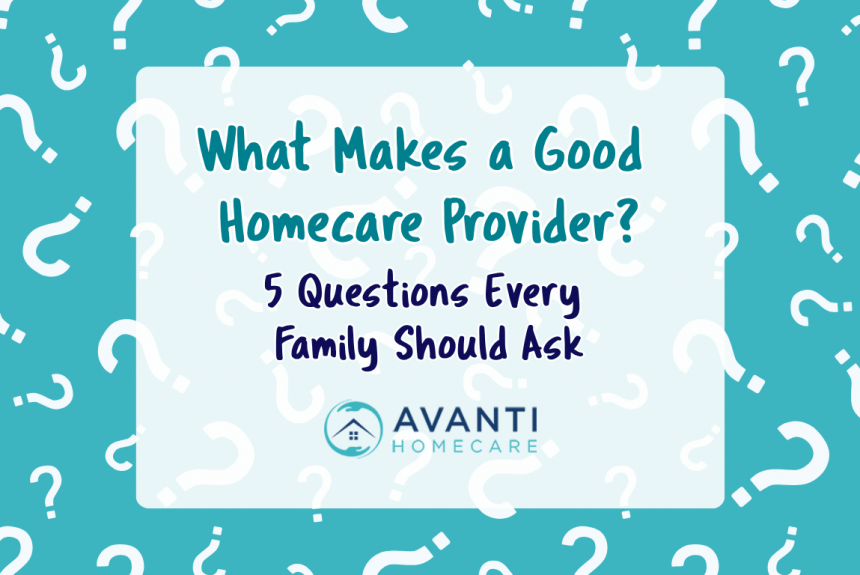 What Makes a Good Homecare Provider? Five Questions Every Family Should Ask